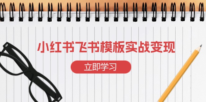 小红书飞书 模板实战变现：小红书快速起号，搭建一个赚钱的飞书模板-昀创网