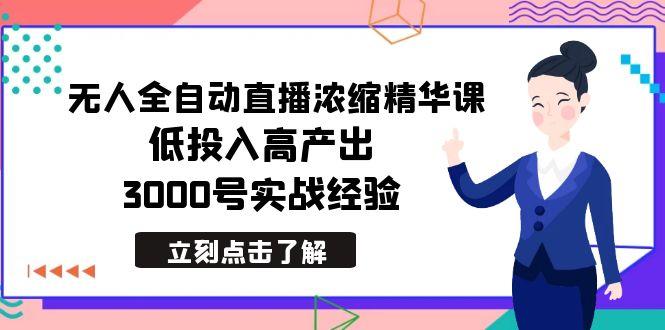 最新无人全自动直播浓缩精华课，低投入高产出，3000号实战经验-昀创网