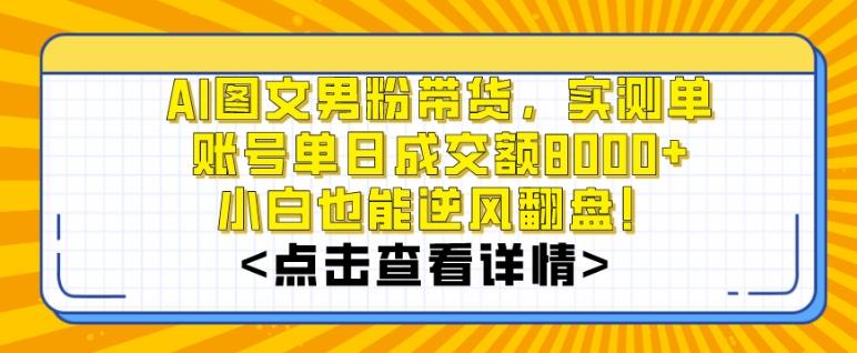 AI图文男粉带货，实测单账号单天成交额8000+，最关键是操作简单，小白看了也能上手【揭秘】-昀创网