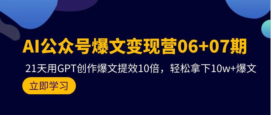 (9839期)AI公众号爆文变现营06+07期，21天用GPT创作爆文提效10倍，轻松拿下10w+爆文-昀创网