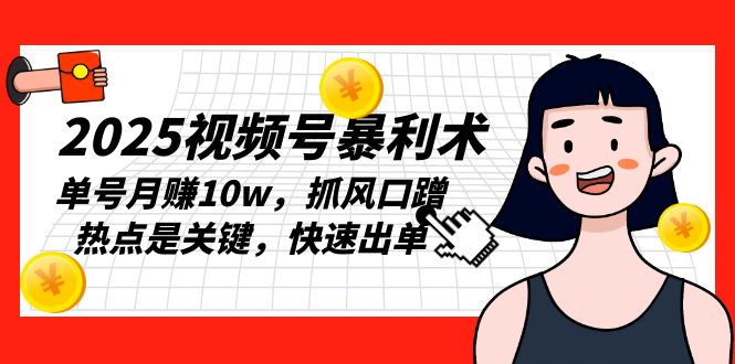 2025视频号暴利术，单号月赚10w，抓风口蹭热点是关键，快速出单-昀创网