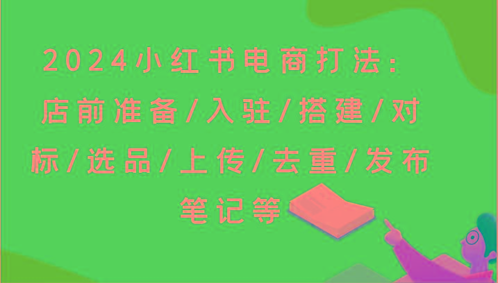 2024小红书电商打法：店前准备/入驻/搭建/对标/选品/上传/去重/发布笔记等-昀创网