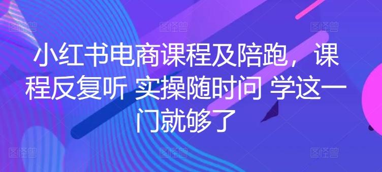 小红书电商课程及陪跑，课程反复听 实操随时问 学这一门就够了-昀创网