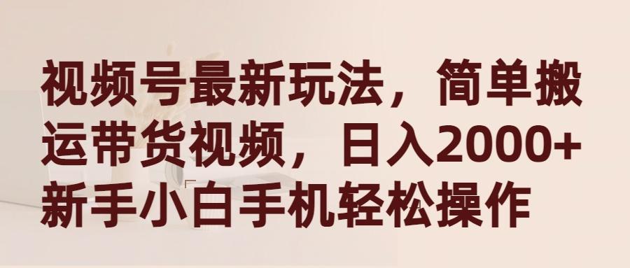 (9486期)视频号最新玩法，简单搬运带货视频，日入2000+，新手小白手机轻松操作-昀创网