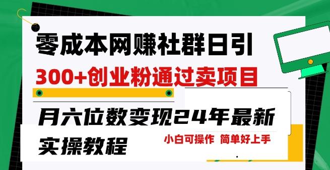 零成本网创群日引300+创业粉，卖项目月六位数变现，门槛低好上手，24年最新实操教程【揭秘】-昀创网