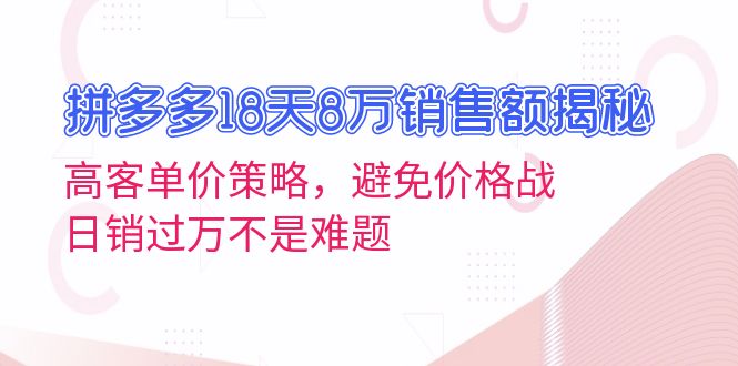 拼多多18天8万销售额揭秘：高客单价策略，避免价格战，日销过万不是难题-昀创网