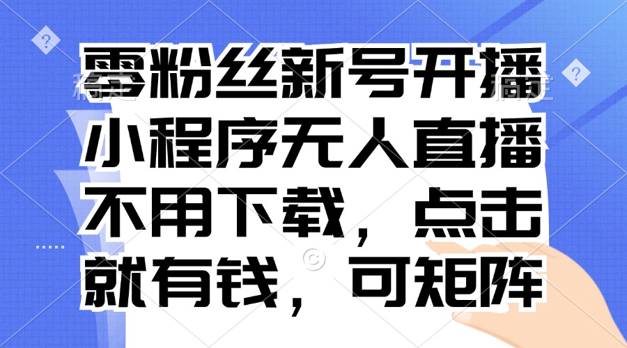 零粉丝新号开播 小程序无人直播，不用下载点击就有钱可矩阵-昀创网