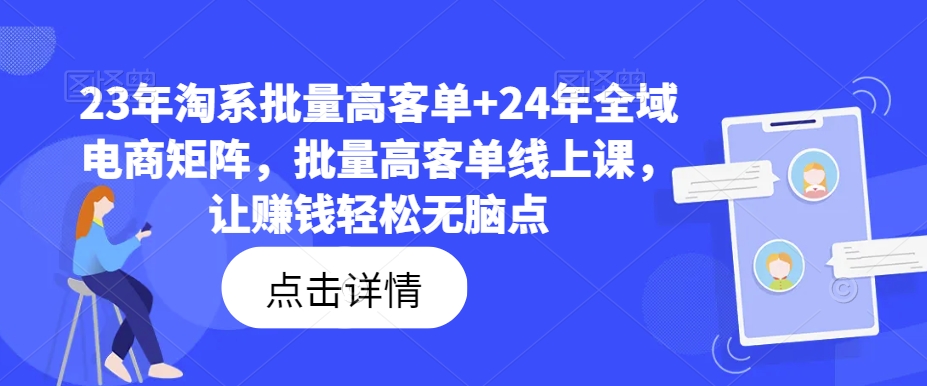 23年淘系批量高客单+24年全域电商矩阵，批量高客单线上课，让赚钱轻松无脑点-昀创网