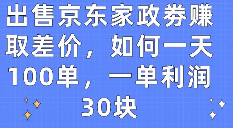 出售京东家政劵赚取差价，如何一天100单，一单利润30块【揭秘】-昀创网