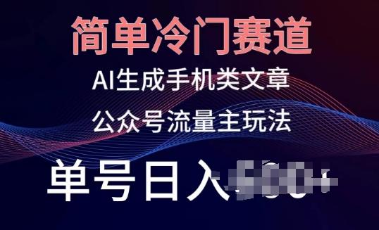 简单冷门赛道，AI生成手机类文章，公众号流量主玩法，单号日入100+【揭秘】-昀创网