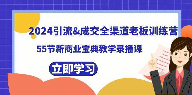 2024引流&成交全渠道老板训练营，59节新商业宝典教学录播课-昀创网