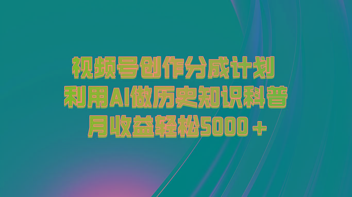 视频号创作分成计划 利用AI做历史知识科普 月收益轻松5000+-昀创网