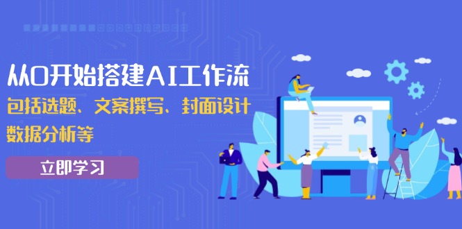 从0开始搭建AI工作流，包括选题、文案撰写、封面设计、数据分析等-昀创网