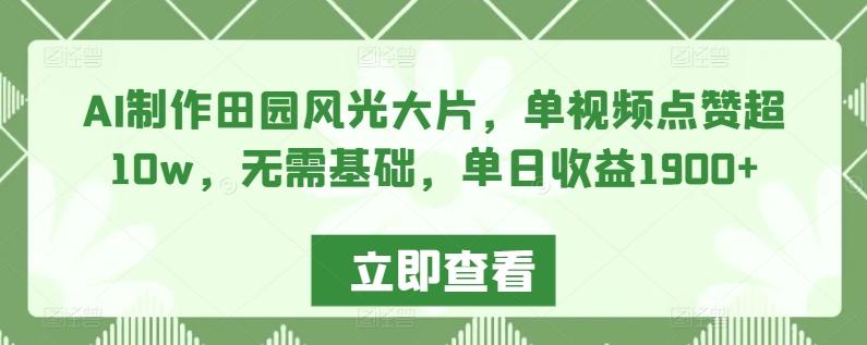 AI制作田园风光大片，单视频点赞超10w，无需基础，单日收益1900+【揭秘】-昀创网