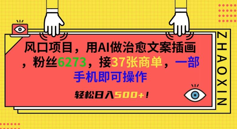 风口项目，用AI做治愈文案插画，粉丝6273，接37张商单，一部手机即可操作，轻松日入500+【揭秘】-昀创网