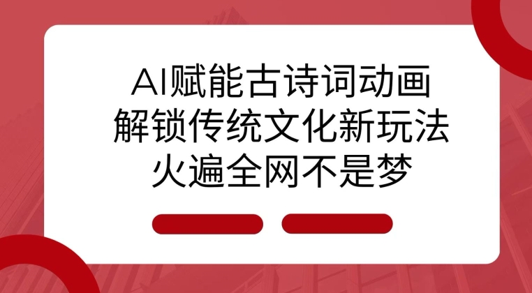 AI 赋能古诗词动画：解锁传统文化新玩法，火遍全网不是梦!-昀创网