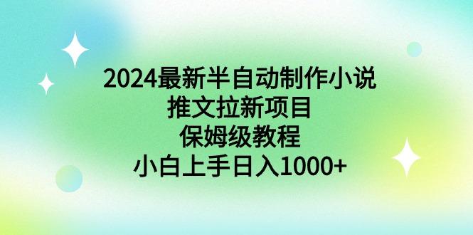 2024最新半自动制作小说推文拉新项目，保姆级教程，小白上手日入1000+-昀创网