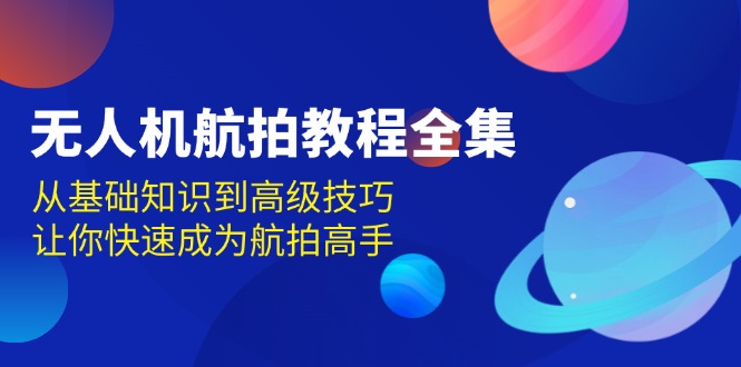 无人机-航拍教程全集，从基础知识到高级技巧，让你快速成为航拍高手-昀创网