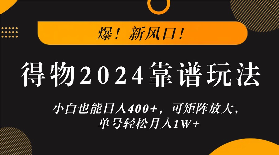 爆！新风口！小白也能日入400+，得物2024靠谱玩法，可矩阵放大，单号轻松月入1W+-昀创网