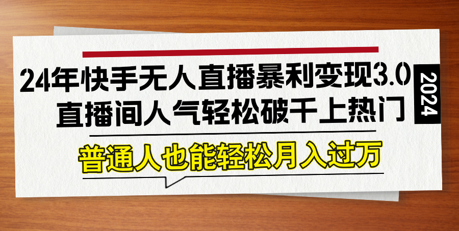 24年快手无人直播暴利变现3.0，直播间人气轻松破千上热门，普通人也能…-昀创网