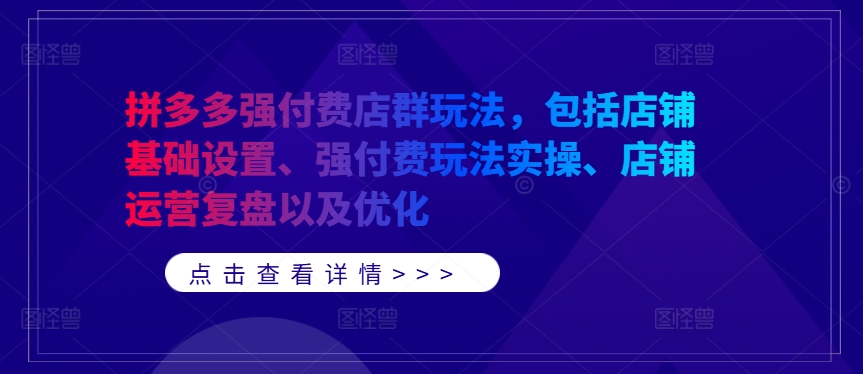 拼多多强付费店群玩法，包括店铺基础设置、强付费玩法实操、店铺运营复盘以及优化-昀创网