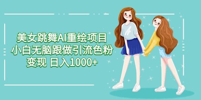 美女跳舞AI重绘项目 小白无脑跟做引流色粉变现 日入1000+-昀创网