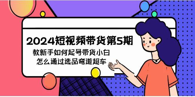 (9844期)2024短视频带货第5期，教新手如何起号，带货小白怎么通过选品弯道超车-昀创网