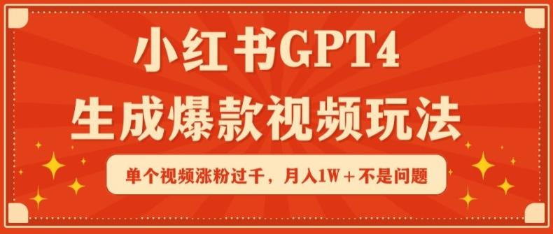 小红书GPT4生成爆款视频玩法，单个视频涨粉过千，月入1W+不是问题【揭秘】-昀创网