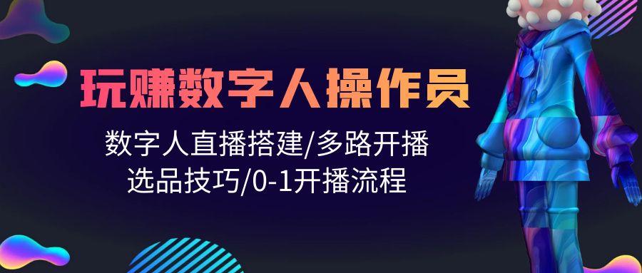 (10062期)人人都能玩赚数字人操作员 数字人直播搭建/多路开播/选品技巧/0-1开播流程-昀创网