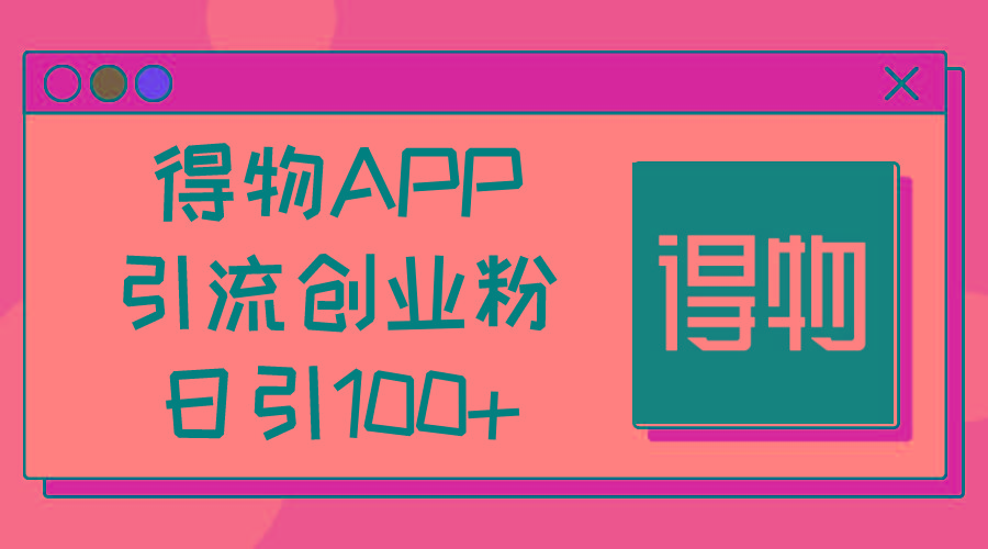 得物APP引流创业粉，日引100+-昀创网