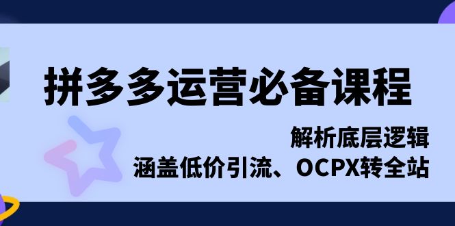 拼多多运营必备课程，解析底层逻辑，涵盖低价引流、OCPX转全站-昀创网