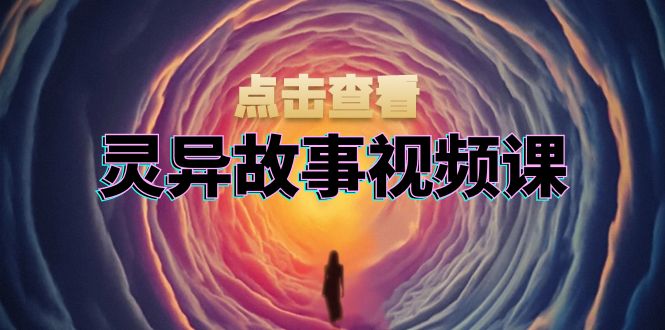 灵异故事视频课：文案、剪辑流程、画面处理及封面制作，助力创作者盈利-昀创网