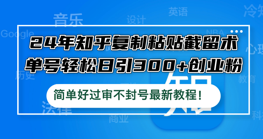 24年知乎复制粘贴截留术，单号轻松日引300+创业粉，简单好过审不封号最…-昀创网