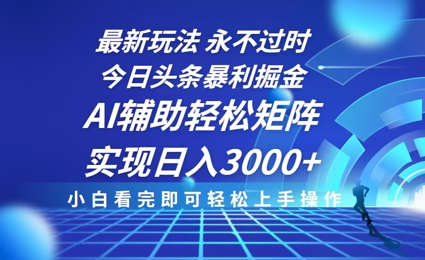 今日头条最新暴利掘金玩法，思路简单，AI辅助，复制粘贴轻松矩阵日入3000+-昀创网