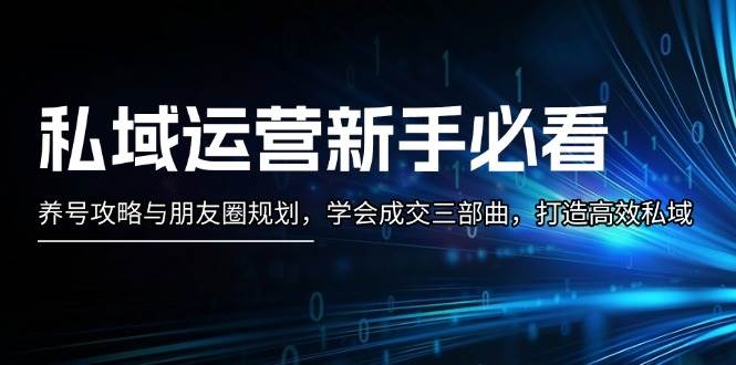 私域运营新手必看：养号攻略与朋友圈规划，学会成交三部曲，打造高效私域-昀创网