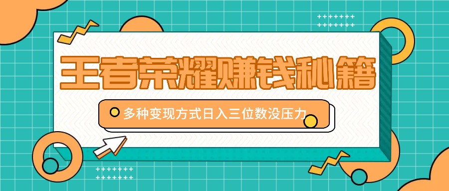 王者荣耀赚钱秘籍，多种变现方式，日入三位数没压力【附送资料】-昀创网