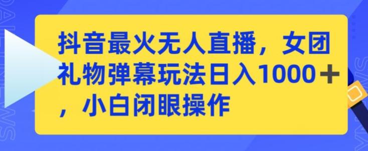 抖音最火无人直播，女团礼物弹幕玩法，日赚一千＋，小白闭眼操作【揭秘】-昀创网