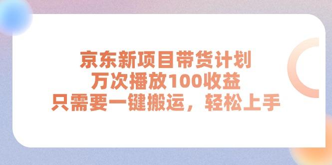 京东新项目带货计划，万次播放100收益，只需要一键搬运，轻松上手-昀创网