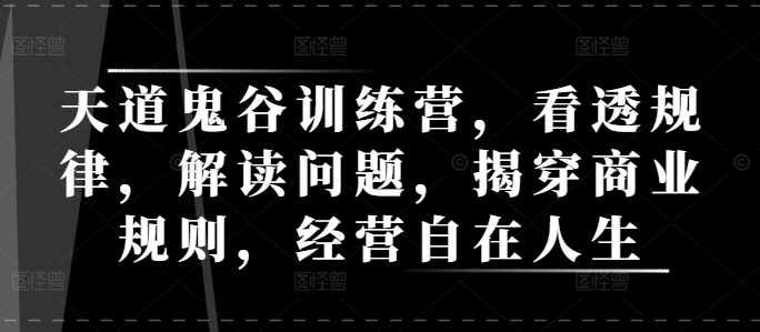 天道鬼谷训练营，看透规律，解读问题，揭穿商业规则，经营自在人生-昀创网