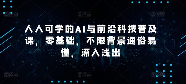 人人可学的AI与前沿科技普及课，零基础，不限背景通俗易懂，深入浅出-昀创网