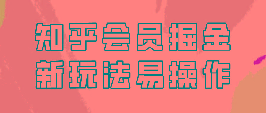 知乎会员掘金，新玩法易变现，新手也可日入300元！-昀创网