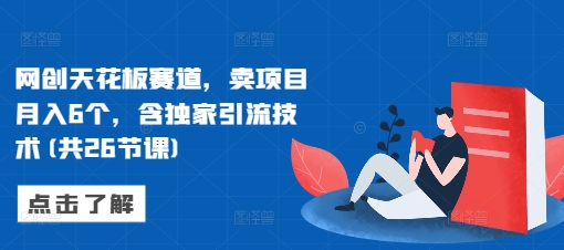 网创天花板赛道，卖项目月入6个，含独家引流技术(共26节课)-昀创网