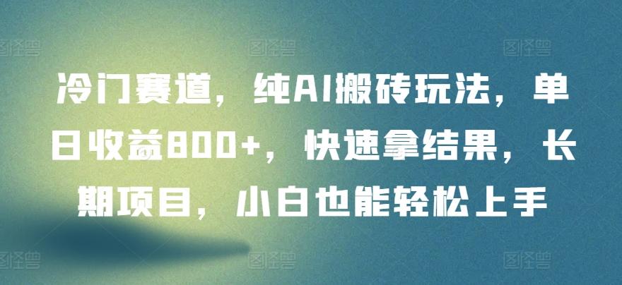 冷门赛道，纯AI搬砖玩法，单日收益800+，快速拿结果，长期项目，小白也能轻松上手【揭秘】-昀创网