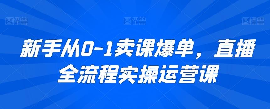 新手从0-1卖课爆单，直播全流程实操运营课-昀创网