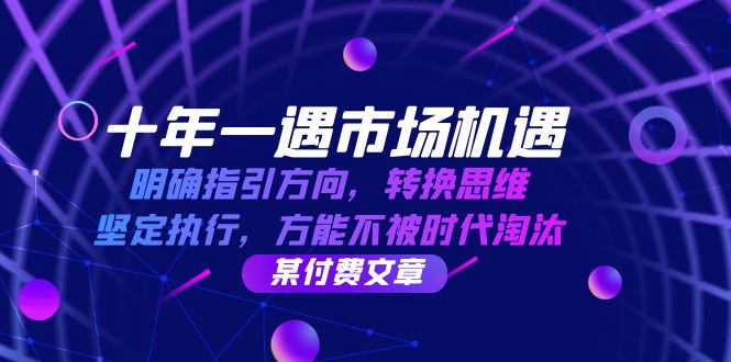 十年 一遇 市场机遇，明确指引方向，转换思维，坚定执行，方能不被时代…-昀创网