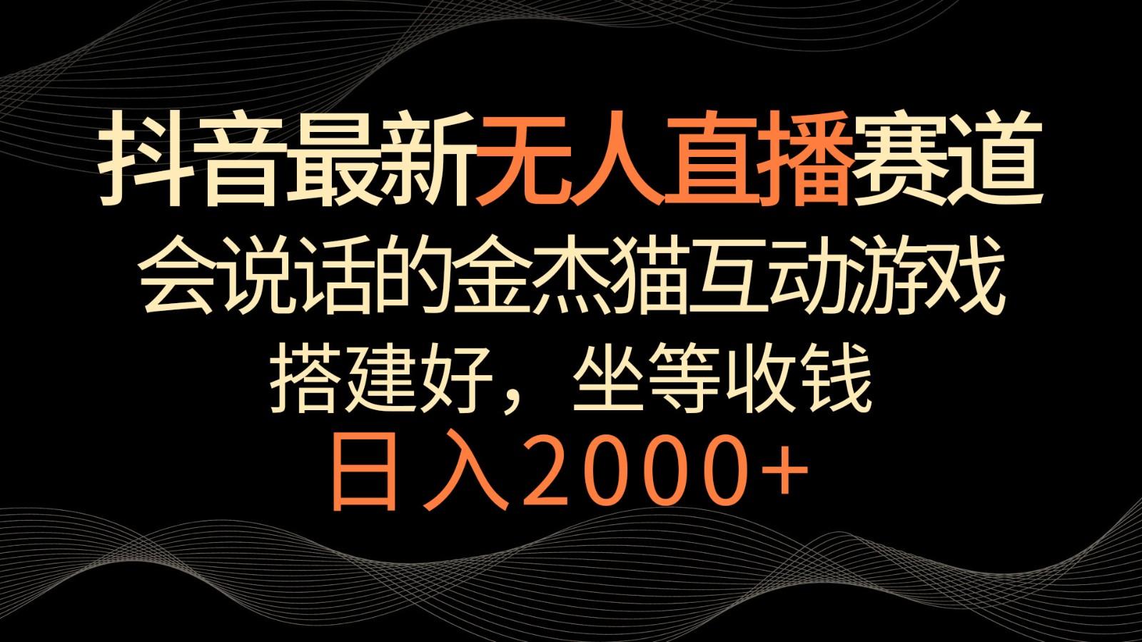 抖音最新无人直播赛道，日入2000+，会说话的金杰猫互动小游戏，礼物收不停-昀创网