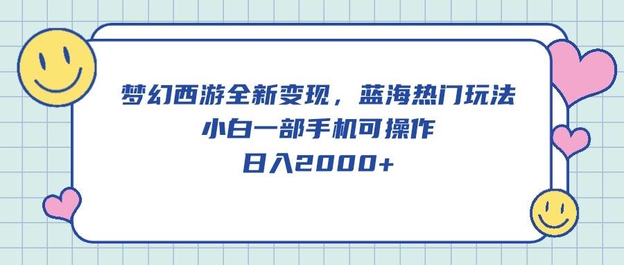 梦幻西游全新变现，蓝海热门玩法，小白一部手机可操作，日入2000+-昀创网