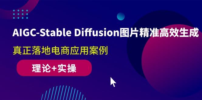 AIGC-Stable Diffusion图片精准高效生成 真正落地电商应用案例(理论+实操-昀创网