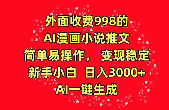 外面收费998的AI漫画小说推文，简单易操作，变现稳定，新手小白日入3000+，AI一键生成【揭秘】-昀创网