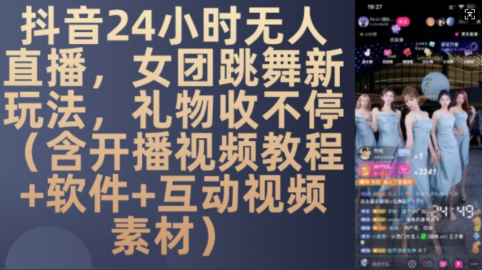 DY 24小时无人直播，女团跳舞新玩法，礼物收不停(含开播视频教程+软件+互动视频素材)【揭秘】-昀创网